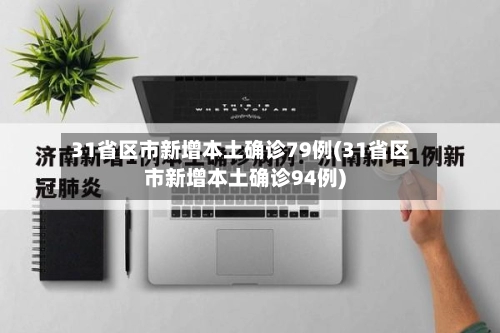 31省区市新增本土确诊79例(31省区市新增本土确诊94例)