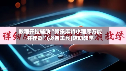 教程开挂辅助“微乐麻将小程序万能开挂器”(必备工具)辅助教学