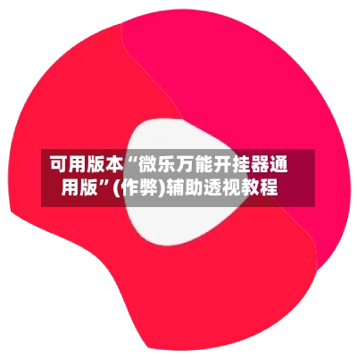 可用版本“微乐万能开挂器通用版”(作弊)辅助透视教程-第2张图片