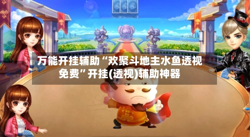 万能开挂辅助“欢聚斗地主水鱼透视免费”开挂(透视)辅助神器