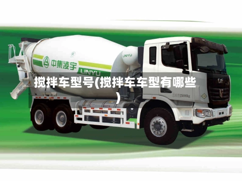 搅拌车型号(搅拌车车型有哪些)