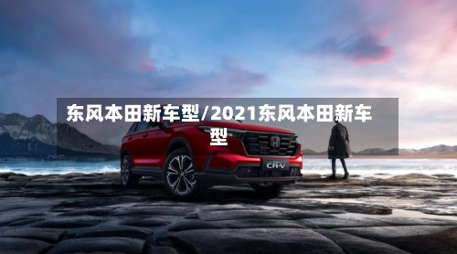 东风本田新车型/2021东风本田新车型-第3张图片