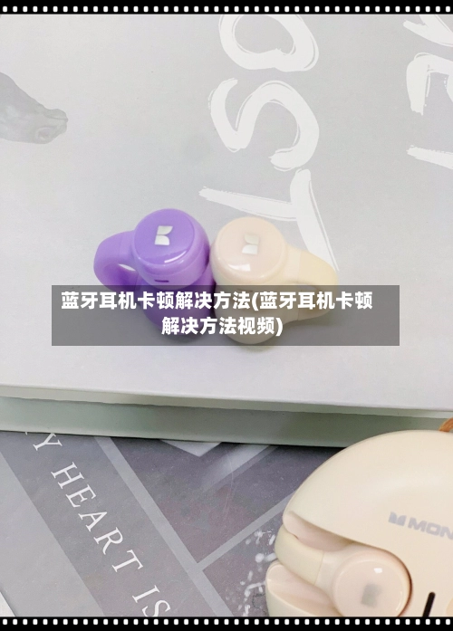 蓝牙耳机卡顿解决方法(蓝牙耳机卡顿解决方法视频)-第2张图片
