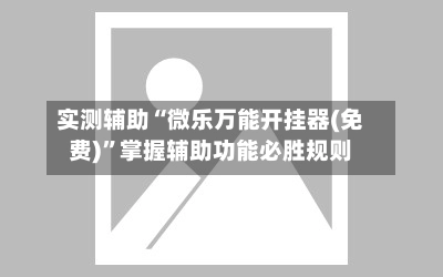 实测辅助“微乐万能开挂器(免费)	”掌握辅助功能必胜规则-第2张图片