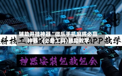 辅助开挂神器“微乐手机麻将必赢神器	”(必备工具)辅助教学-第2张图片