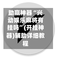 助赢神器“兴动娱乐麻将有挂吗”(开挂神器)辅助详细教程