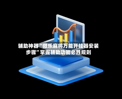 辅助神器“微乐麻将万能开挂器安装步骤”掌握辅助功能必胜规则-第2张图片
