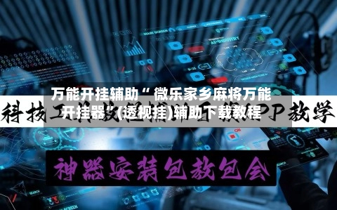 万能开挂辅助“ 微乐家乡麻将万能开挂器”(透视挂)辅助下载教程