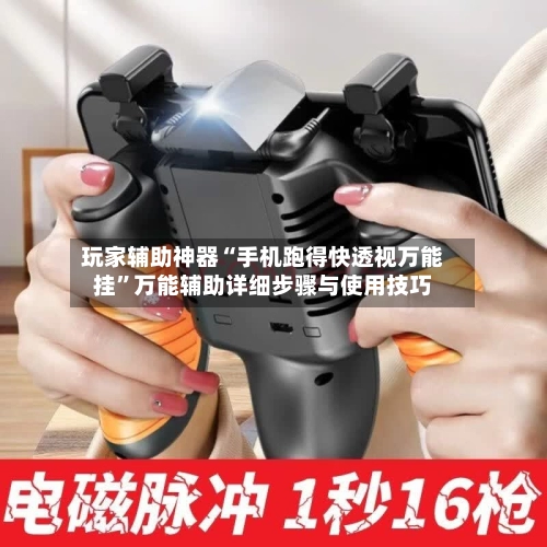 玩家辅助神器“手机跑得快透视万能挂”万能辅助详细步骤与使用技巧