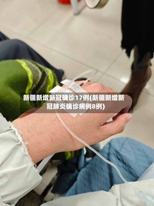 新疆新增新冠确诊17例(新疆新增新冠肺炎确诊病例8例)