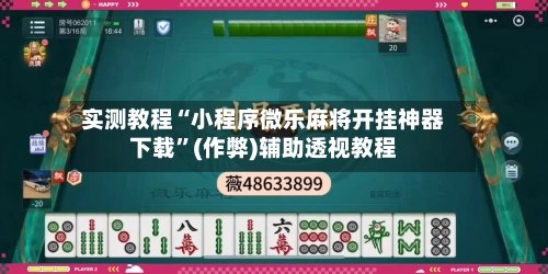 实测教程“小程序微乐麻将开挂神器下载”(作弊)辅助透视教程