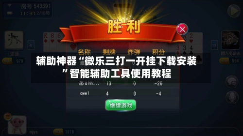 辅助神器“微乐三打一开挂下载安装”智能辅助工具使用教程