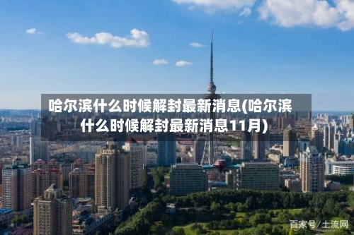 哈尔滨什么时候解封最新消息(哈尔滨什么时候解封最新消息11月)-第2张图片