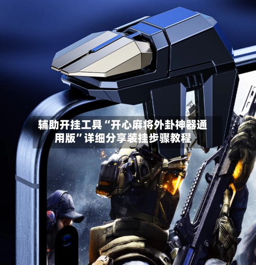 辅助开挂工具“开心麻将外卦神器通用版”详细分享装挂步骤教程