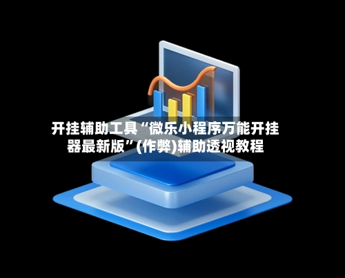 开挂辅助工具“微乐小程序万能开挂器最新版”(作弊)辅助透视教程-第2张图片