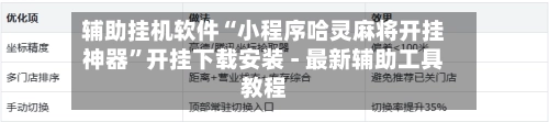 辅助挂机软件“小程序哈灵麻将开挂神器	”开挂下载安装 - 最新辅助工具教程-第2张图片
