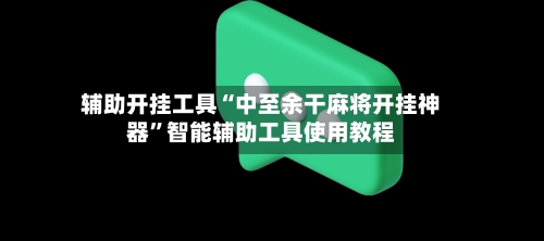 辅助开挂工具“中至余干麻将开挂神器	”智能辅助工具使用教程-第2张图片