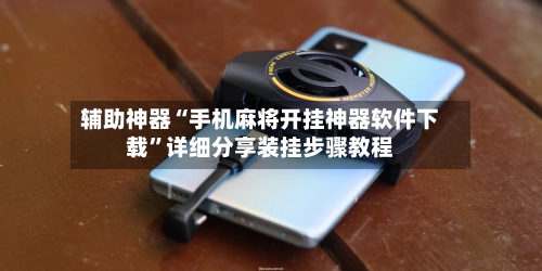 辅助神器“手机麻将开挂神器软件下载”详细分享装挂步骤教程