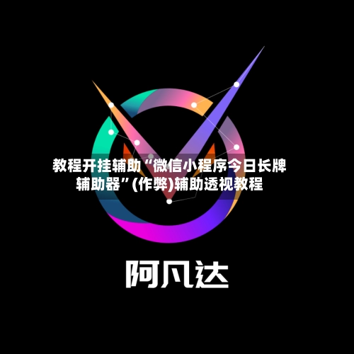 教程开挂辅助“微信小程序今日长牌辅助器”(作弊)辅助透视教程