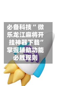 必备科技“ 微乐龙江麻将开挂神器下载”掌握辅助功能必胜规则