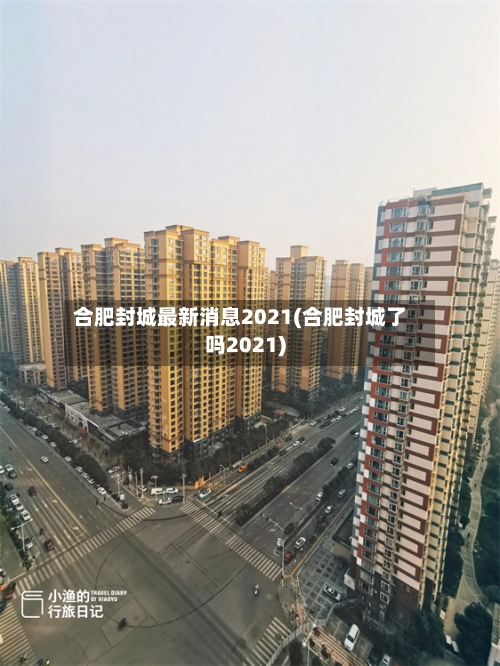 合肥封城最新消息2021(合肥封城了吗2021)