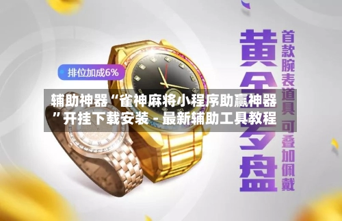 辅助神器“雀神麻将小程序助赢神器”开挂下载安装 - 最新辅助工具教程-第3张图片