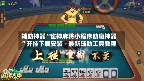 辅助神器“雀神麻将小程序助赢神器”开挂下载安装 - 最新辅助工具教程