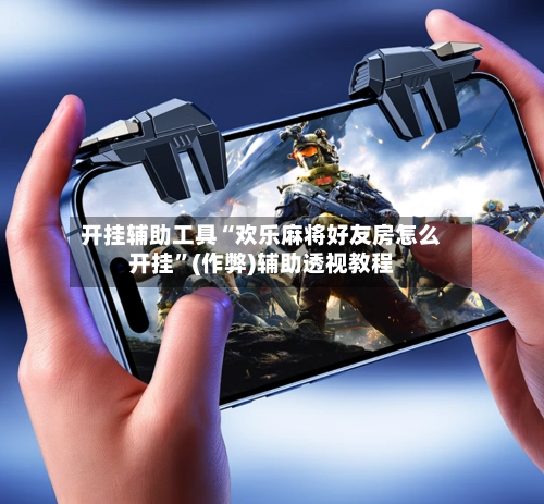开挂辅助工具“欢乐麻将好友房怎么开挂	”(作弊)辅助透视教程-第2张图片