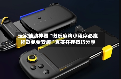 玩家辅助神器“微乐麻将小程序必赢神器免费安装”真实开挂技巧分享