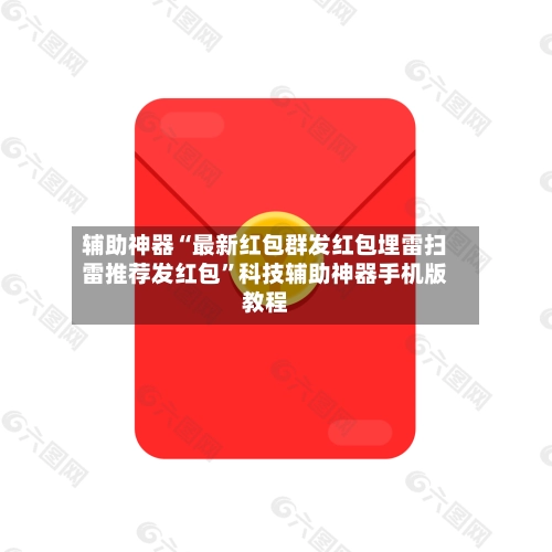 辅助神器“最新红包群发红包埋雷扫雷推荐发红包”科技辅助神器手机版教程