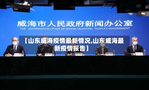 【山东威海疫情最新情况,山东威海最新疫情报告】
