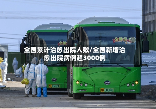 全国累计治愈出院人数/全国新增治愈出院病例超3000例-第3张图片