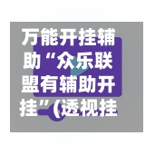 万能开挂辅助“众乐联盟有辅助开挂	”(透视挂)辅助下载教程-第3张图片