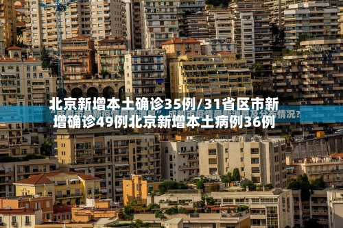 北京新增本土确诊35例/31省区市新增确诊49例北京新增本土病例36例-第2张图片
