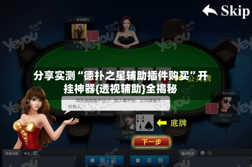 分享实测“德扑之星辅助插件购买	”开挂神器{透视辅助}全揭秘-第3张图片