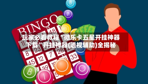 玩家必看教程“微乐卡五星开挂神器下载”开挂神器{透视辅助}全揭秘