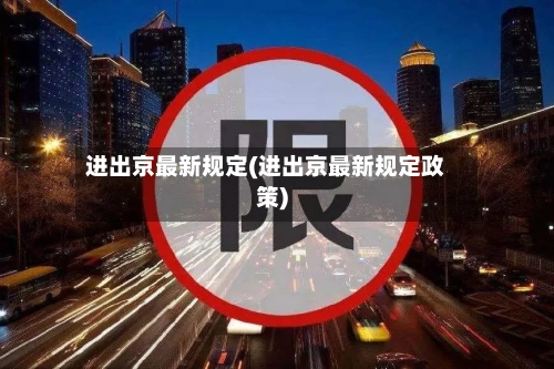 进出京最新规定(进出京最新规定政策)-第2张图片