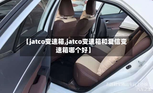 【jatco变速箱,jatco变速箱和爱信变速箱哪个好】-第3张图片