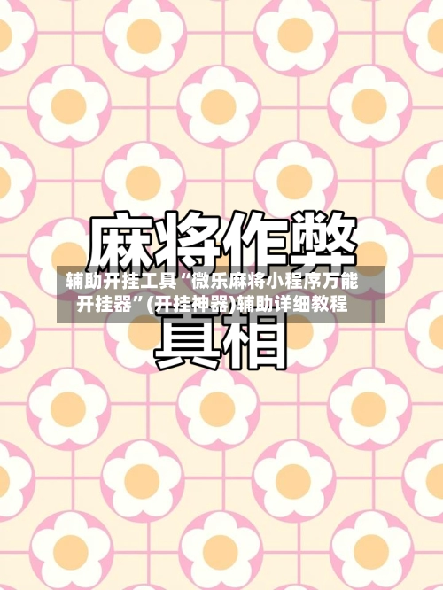 辅助开挂工具“微乐麻将小程序万能开挂器”(开挂神器)辅助详细教程