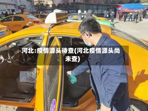 河北:疫情源头待查(河北疫情源头尚未查)-第2张图片