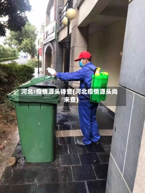 河北:疫情源头待查(河北疫情源头尚未查)-第3张图片