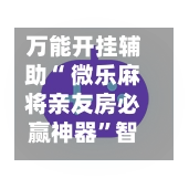 万能开挂辅助“ 微乐麻将亲友房必赢神器”智能透视稳定辅助