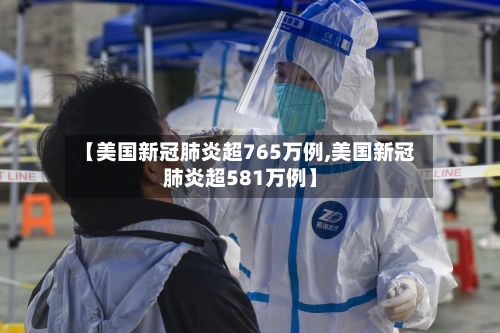【美国新冠肺炎超765万例,美国新冠肺炎超581万例】