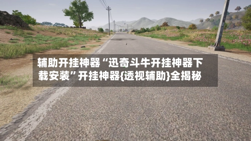 辅助开挂神器“迅奇斗牛开挂神器下载安装	”开挂神器{透视辅助}全揭秘-第2张图片