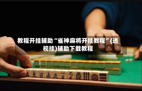 教程开挂辅助“雀神麻将开挂教程	”(透视挂)辅助下载教程-第2张图片
