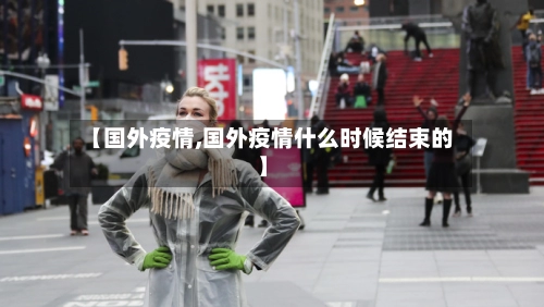 【国外疫情,国外疫情什么时候结束的】-第3张图片