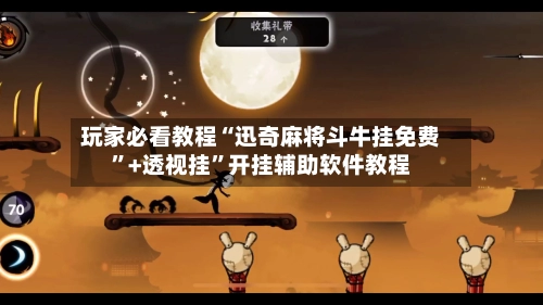 玩家必看教程“迅奇麻将斗牛挂免费”+透视挂”开挂辅助软件教程