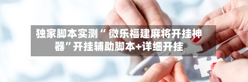 独家脚本实测“ 微乐福建麻将开挂神器”开挂辅助脚本+详细开挂-第3张图片