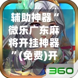 辅助神器“微乐广东麻将开挂神器”(免费)开挂辅助教学(最新辅助开挂教程)