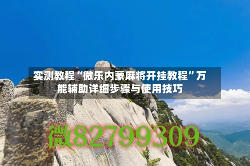 实测教程“微乐内蒙麻将开挂教程”万能辅助详细步骤与使用技巧